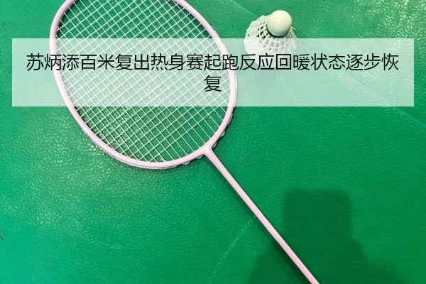 苏炳添百米复出热身赛起跑反应回暖状态逐步恢复
